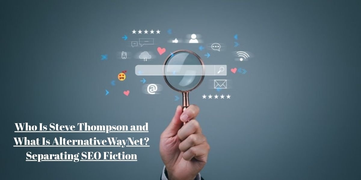 Who Is Steve Thompson and What Is AlternativeWayNet? Separating SEO Fiction From Real Information